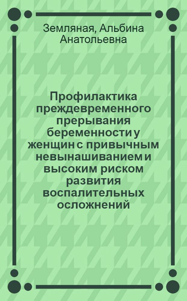 Профилактика преждевременного прерывания беременности у женщин с привычным невынашиванием и высоким риском развития воспалительных осложнений : Автореф. дис. на соиск. учен. степ. к.м.н