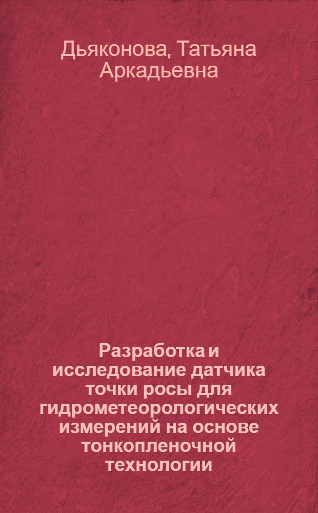 Разработка и исследование датчика точки росы для гидрометеорологических измерений на основе тонкопленочной технологии : Автореф. дис. на соиск. учен. степ. к.т.н