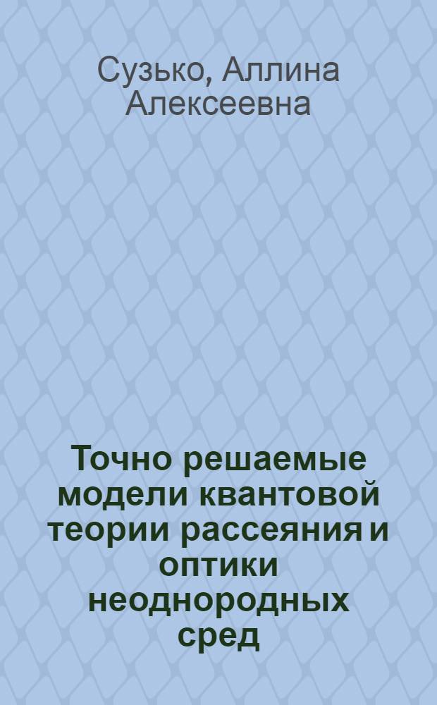Точно решаемые модели квантовой теории рассеяния и оптики неоднородных сред : Автореф. дис. на соиск. учен. степ. д.ф.-м.н