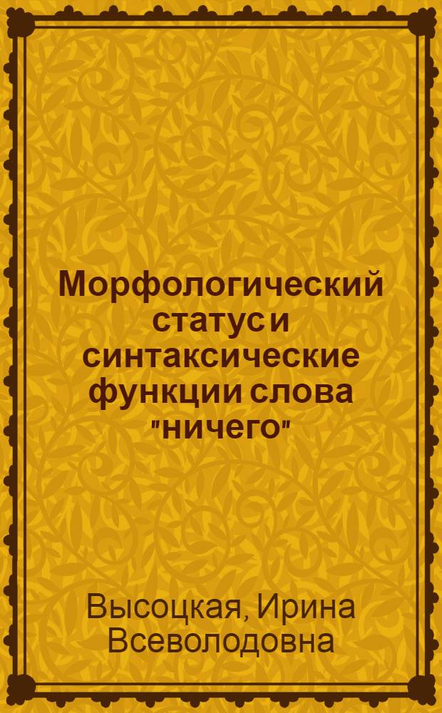 Морфологический статус и синтаксические функции слова "ничего" : Автореф. дис. на соиск. учен. степ. к.филол.н
