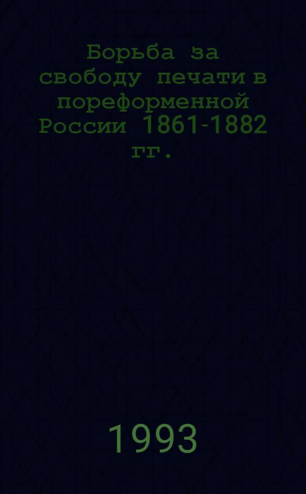 Борьба за свободу печати в пореформенной России 1861-1882 гг. : Автореф. дис. на соиск. учен. степ. д.ист.н