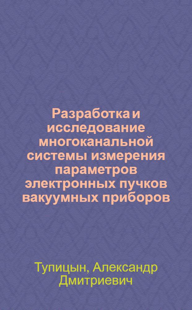 Разработка и исследование многоканальной системы измерения параметров электронных пучков вакуумных приборов : Автореф. дис. на соиск. учен. степ. к.т.н