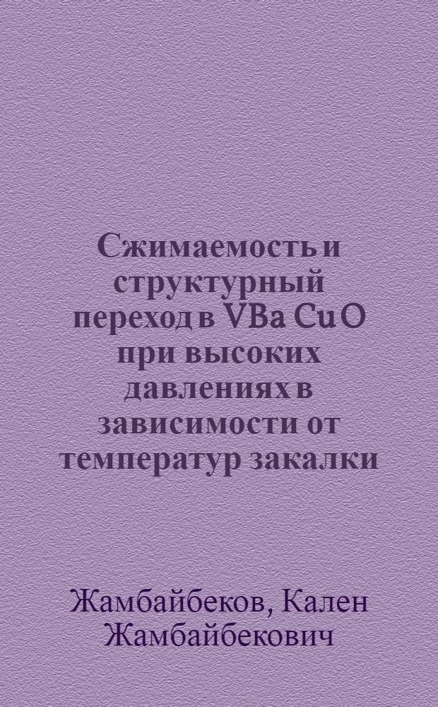 Сжимаемость и структурный переход в VBa Cu O при высоких давлениях в зависимости от температур закалки : Автореф. дис. на соиск. учен. степ. к.ф.-м.н