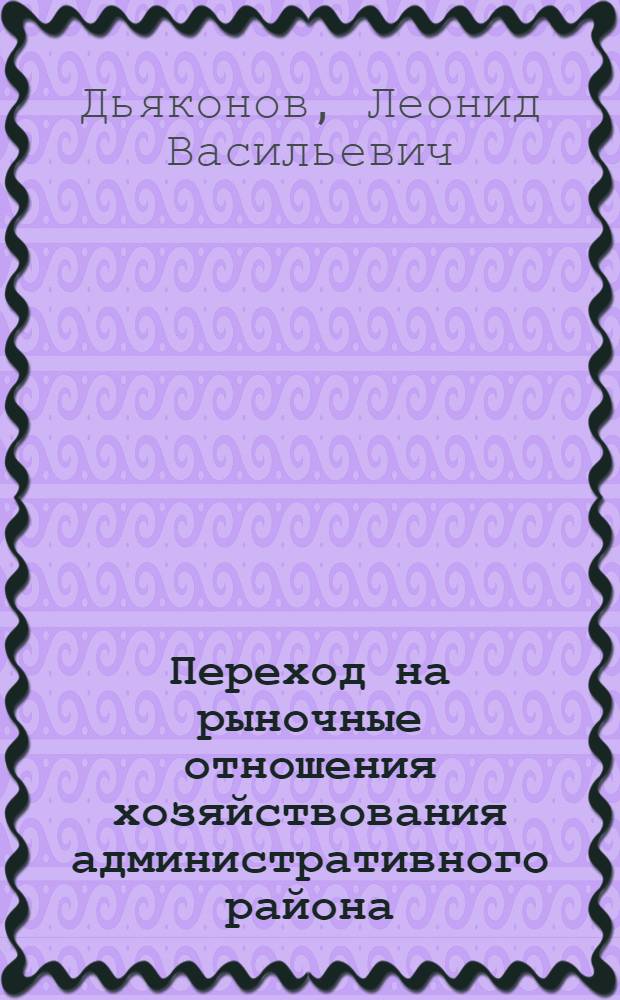 Переход на рыночные отношения хозяйствования административного района: методика и организация:(На прим.Маловишер.р-на Новгород.обл.) : Автореф. дис. на соиск. учен. степ. к.э.н