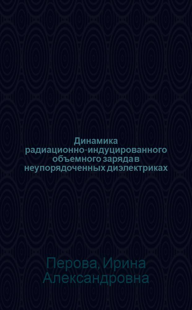 Динамика радиационно-индуцированного объемного заряда в неупорядоченных диэлектриках : Автореф. дис. на соиск. учен. степ. к.ф.-м.н