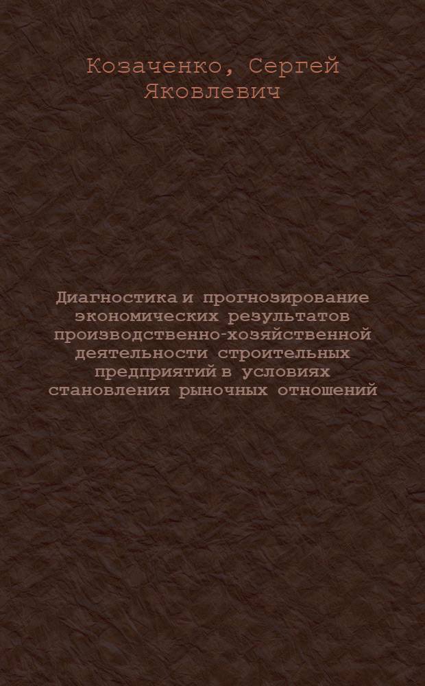 Диагностика и прогнозирование экономических результатов производственно-хозяйственной деятельности строительных предприятий в условиях становления рыночных отношений : Автореф. дис. на соиск. учен. степ. к.э.н