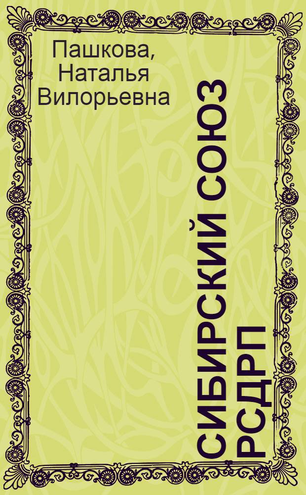 Сибирский союз РСДРП: (Пробл.становления и развития объед.социал-демократ.организаций в 1901-1907 гг.) : Автореф. дис. на соиск. учен. степ. к.ист.н