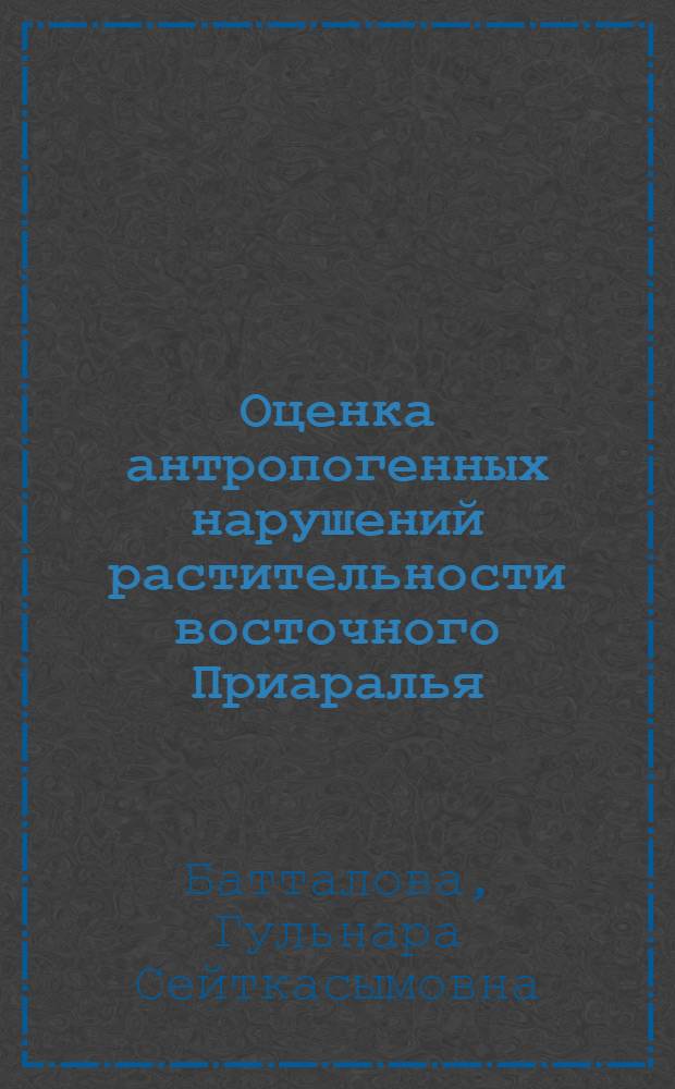 Оценка антропогенных нарушений растительности восточного Приаралья:(Древнеарал. терраса) : Автореф. дис. на соиск. учен. степ. к.б.н