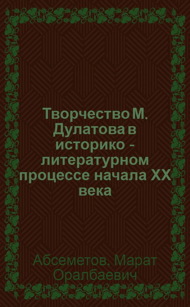 Творчество М. Дулатова в историко - литературном процессе начала ХХ века : Автореф. дис. на соиск. учен. степ. к.филол.н
