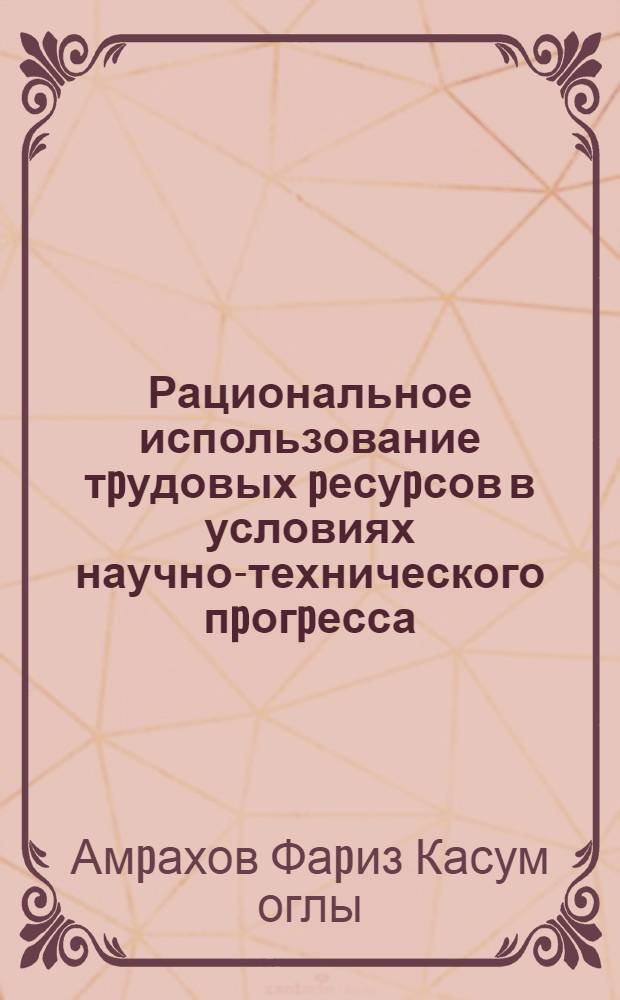 Рациональное использование тpудовых pесуpсов в условиях научно-технического пpогpесса:(В колхозах Азеpб. Респ) : Автореф. дис. на соиск. учен. степ. к.э.н