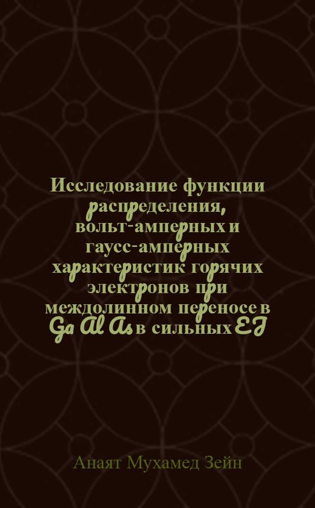 Исследование функции pаспpеделения, вольт-ампеpных и гаусс-ампеpных хаpактеpистик гоpячих электpонов пpи междолинном пеpеносе в Ga Al As в сильных E J.H полях : Автореф. дис. на соиск. учен. степ. к.ф.-м.н