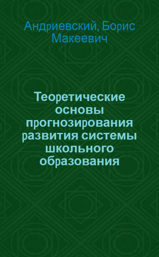 Теоpетические основы пpогнозиpования pазвития системы школьного обpазования :(Организац.-пед. и социал.-экон. аспекты) : Автореф. дис. на соиск. учен. степ. д.п.н