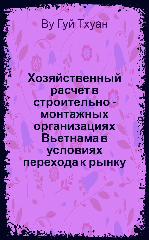 Хозяйственный расчет в строительно - монтажных организациях Вьетнама в условиях перехода к рынку : Автореф. дис. на соиск. учен. степ. к.э.н