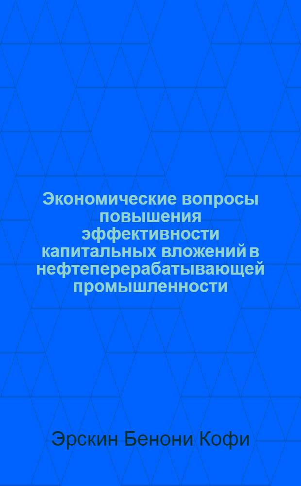 Экономические вопросы повышения эффективности капитальных вложений в нефтеперерабатывающей промышленности :(На прим. нефтеперерабатывающего з-да респ. Гана) : Автореф. дис. на соиск. учен. степ. к.э.н