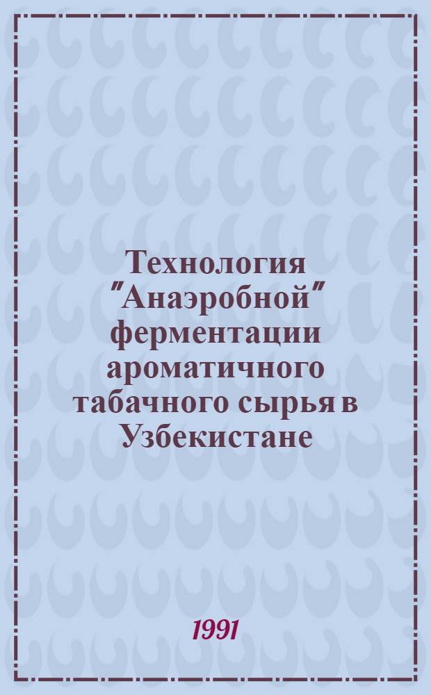 Технология "Анаэробной" ферментации ароматичного табачного сырья в Узбекистане : Автореф. дис. на соиск. учен. степ. к.т.н