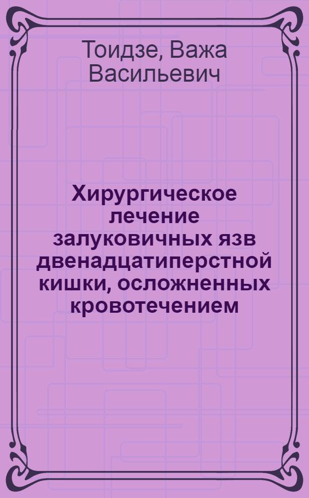 Хирургическое лечение залуковичных язв двенадцатиперстной кишки, осложненных кровотечением : Автореф. дис. на соиск. учен. степ. к.м.н