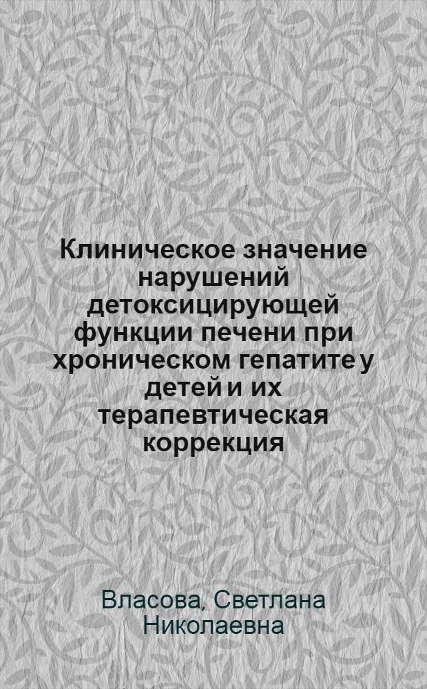 Клиническое значение нарушений детоксицирующей функции печени при хроническом гепатите у детей и их терапевтическая коррекция : Автореф. дис. на соиск. учен. степ. к.м.н