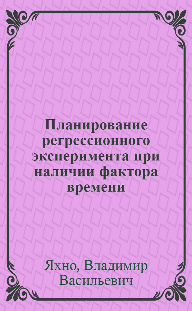 Планирование регрессионного эксперимента при наличии фактора времени : Автореф. дис. на соиск. учен. степ. к.ф.-м.н