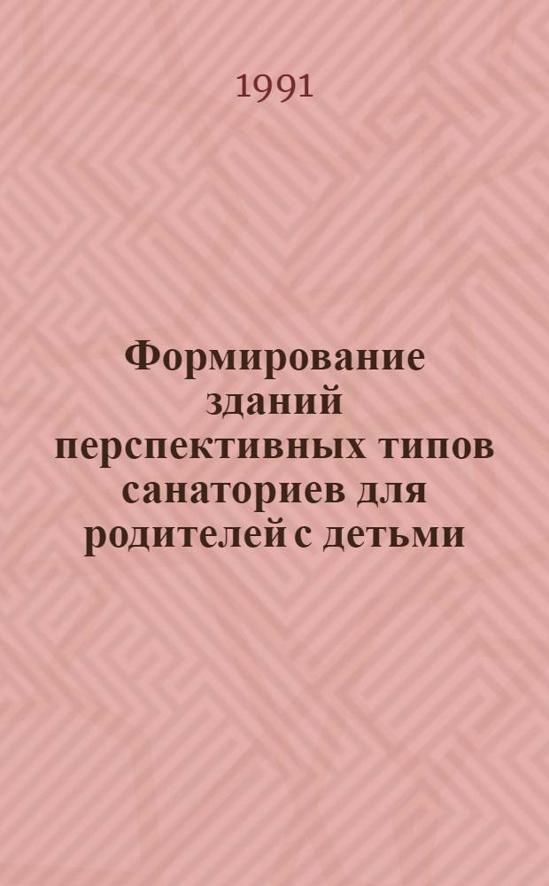 Формирование зданий перспективных типов санаториев для родителей с детьми : Автореф. дис. на соиск. учен. степ. к.аpх