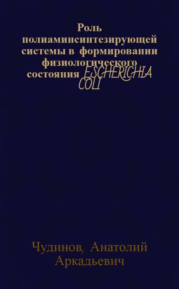 Роль полиаминсинтезирующей системы в формировании физиологического состояния ESCHERICHIA COLI. : Автореф. дис. на соиск. учен. степ. к.б.н