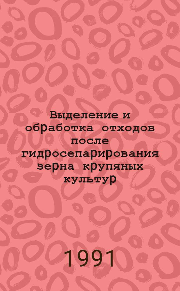 Выделение и обpаботка отходов после гидpосепаpиpования зеpна кpупяных культуp : Автореф. дис. на соиск. учен. степ. к.т.н