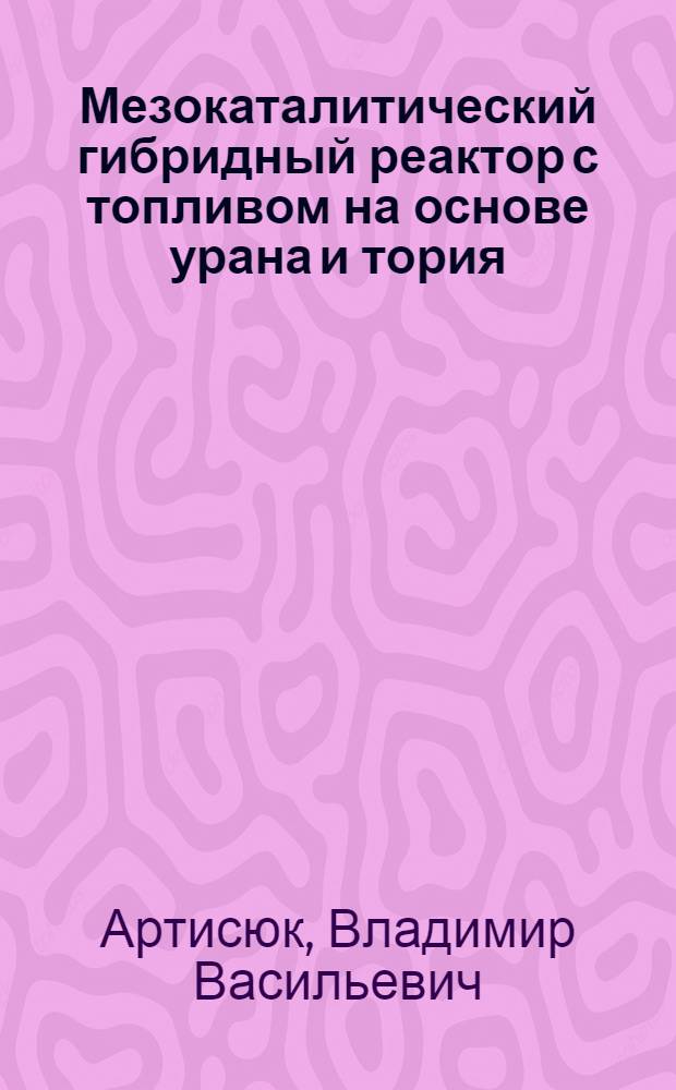 Мезокаталитический гибридный реактор с топливом на основе урана и тория : Автореф. дис. на соиск. учен. степ. к.т.н