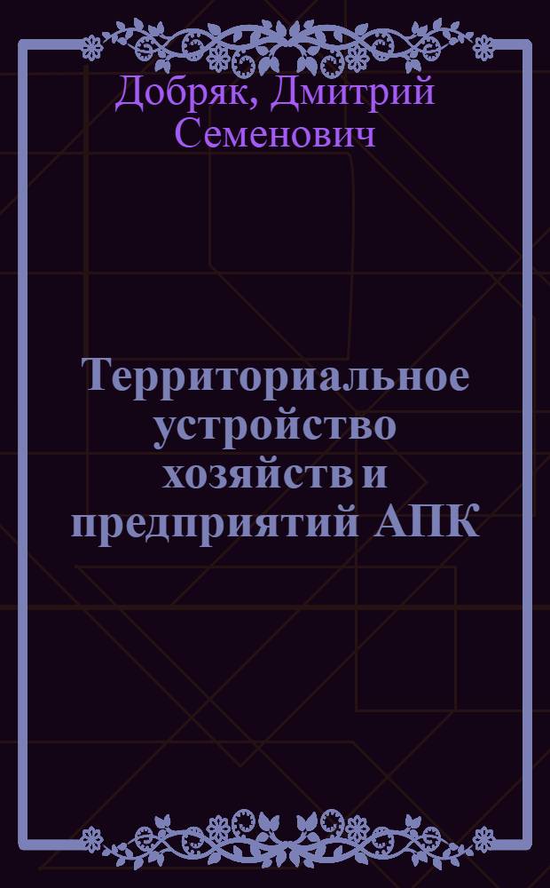 Территориальное устройство хозяйств и предприятий АПК: (На прим. УССР) : Автореф. дис. на соиск. учен. степ. д.э.н