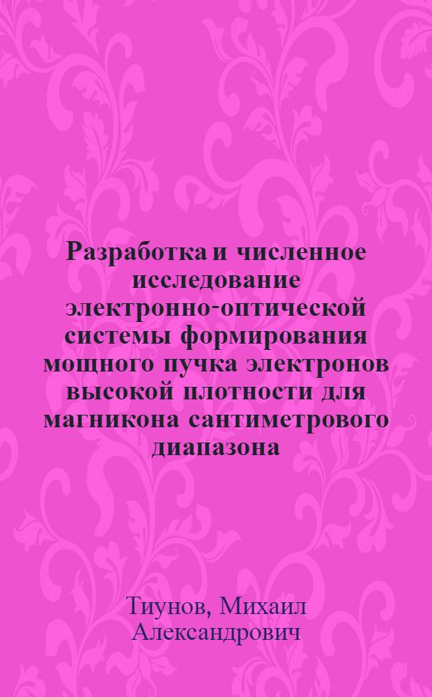 Разработка и численное исследование электронно-оптической системы формирования мощного пучка электронов высокой плотности для магникона сантиметрового диапазона : Автореф. дис. на соиск. учен. степ. к.ф.-м.н