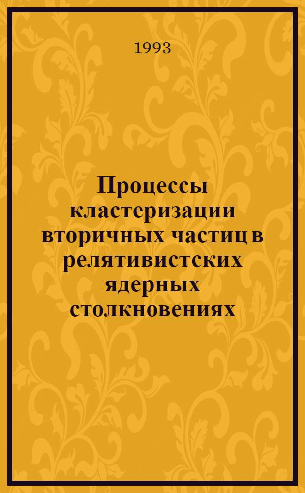 Процессы кластеризации вторичных частиц в релятивистских ядерных столкновениях : Автореф. дис. на соиск. учен. степ. д.ф.-м.н