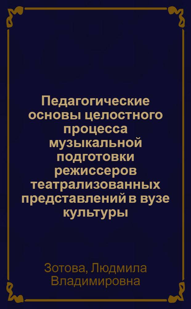 Педагогические основы целостного процесса музыкальной подготовки режиссеров театрализованных представлений в вузе культуры : Автореф. дис. на соиск. учен. степ. к.п.н