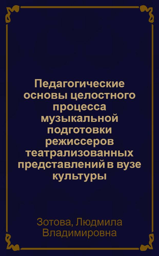 Педагогические основы целостного процесса музыкальной подготовки режиссеров театрализованных представлений в вузе культуры : Автореф. дис. на соиск. учен. степ. к.п.н