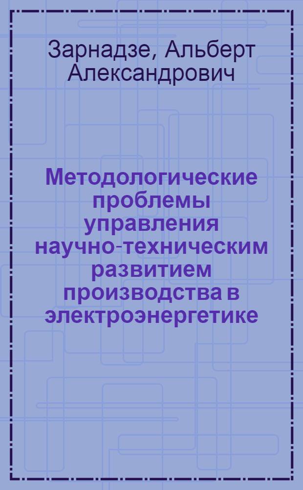 Методологические проблемы управления научно-техническим развитием производства в электроэнергетике : Автореф. дис. на соиск. учен. степ. д.э.н