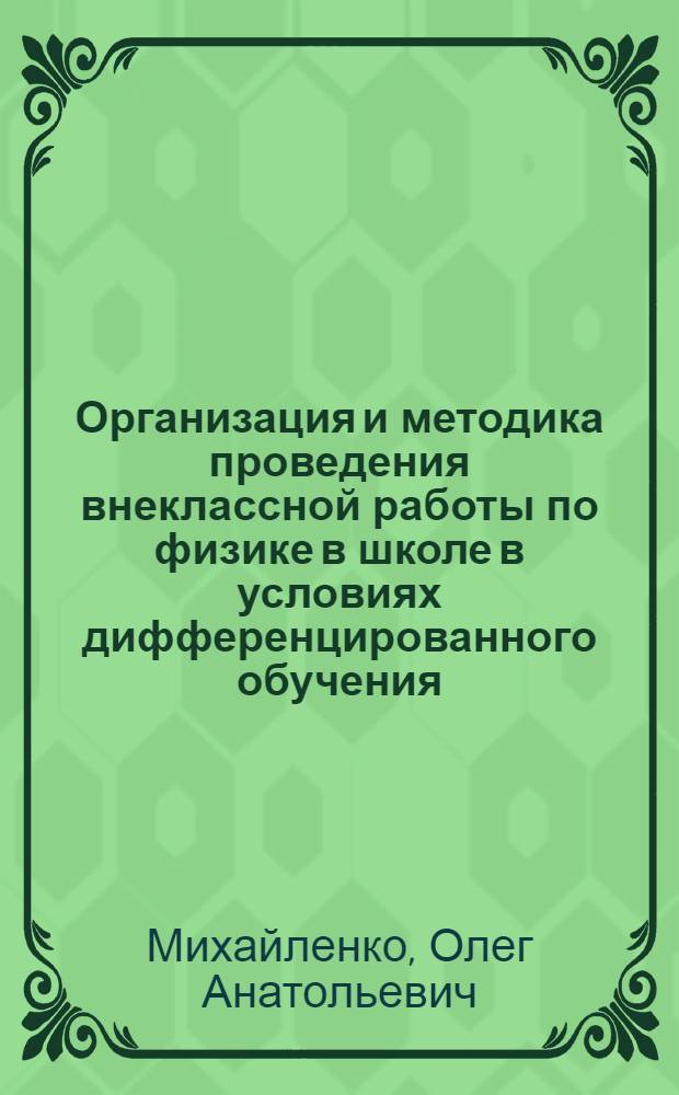 Организация и методика проведения внеклассной работы по физике в школе в условиях дифференцированного обучения: (Физико-техн. профиль) : Автореф. дис. на соиск. учен. степ. к.п.н