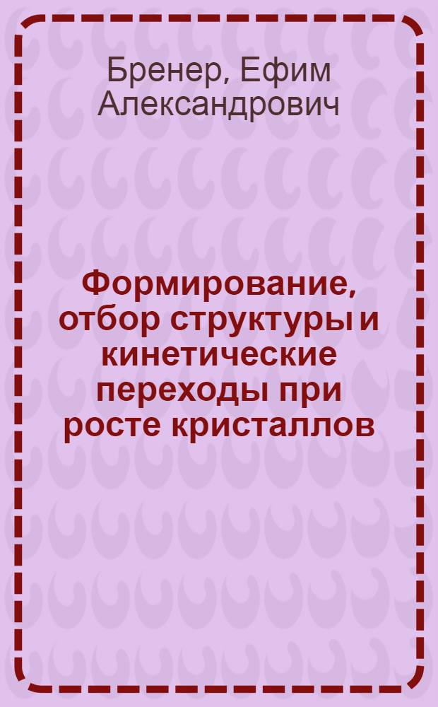 Формирование, отбор структуры и кинетические переходы при росте кристаллов : Автореф. дис. на соиск. учен. степ. д.ф.-м.н