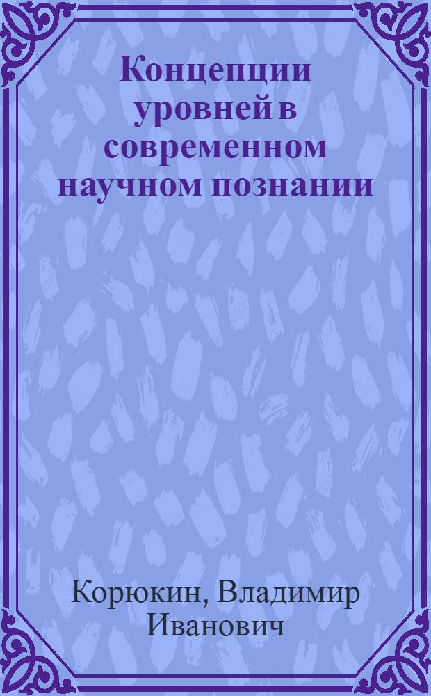 Концепции уровней в современном научном познании : Автореф. дис. на соиск. учен. степ. д.филос.н