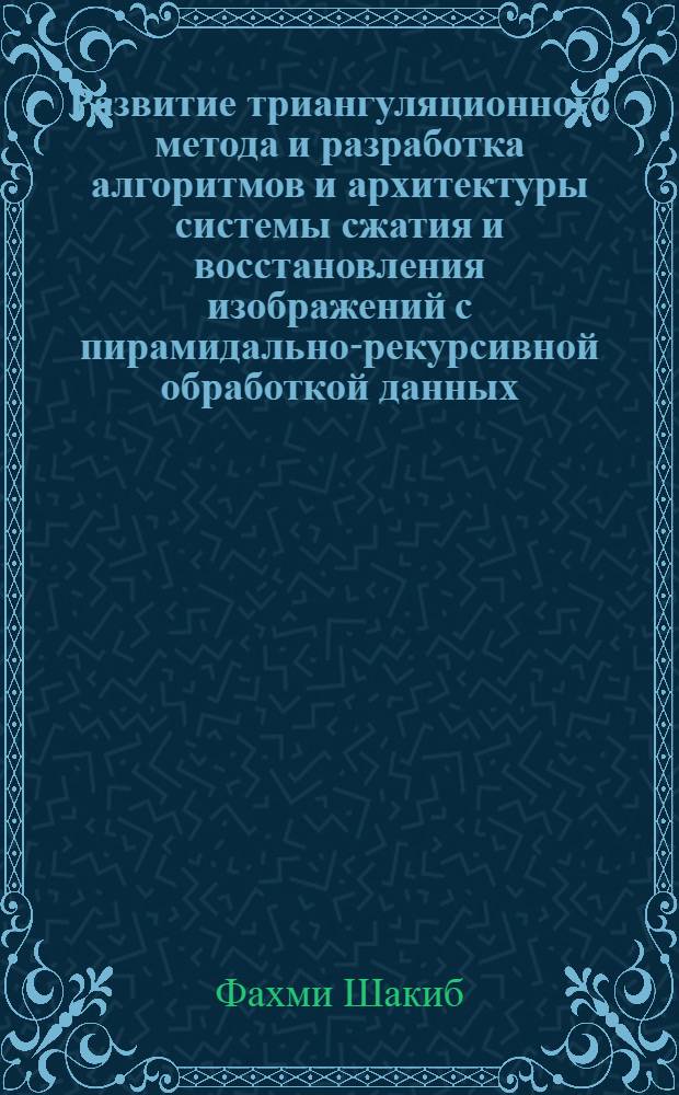 Развитие триангуляционного метода и разработка алгоритмов и архитектуры системы сжатия и восстановления изображений с пирамидально-рекурсивной обработкой данных : Автореф. дис. на соиск. учен. степ. к.т.н