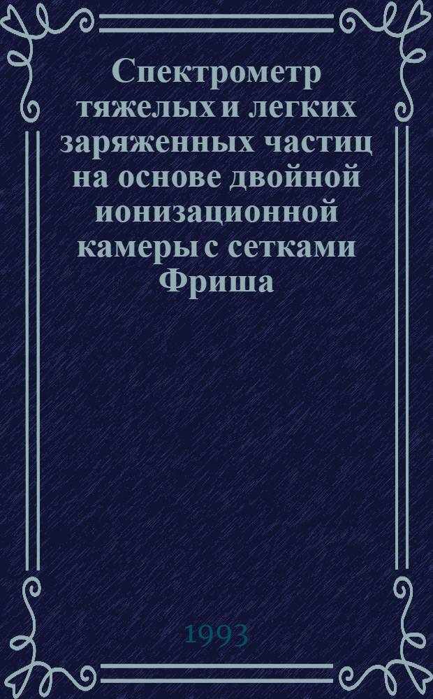 Спектрометр тяжелых и легких заряженных частиц на основе двойной ионизационной камеры с сетками Фриша : Автореф. дис. на соиск. учен. степ. к.ф.-м.н