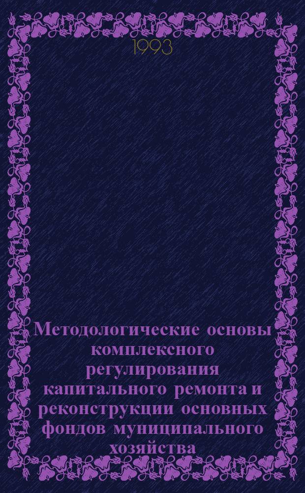 Методологические основы комплексного регулирования капитального ремонта и реконструкции основных фондов муниципального хозяйства : Автореф. дис. на соиск. учен. степ. д.э.н