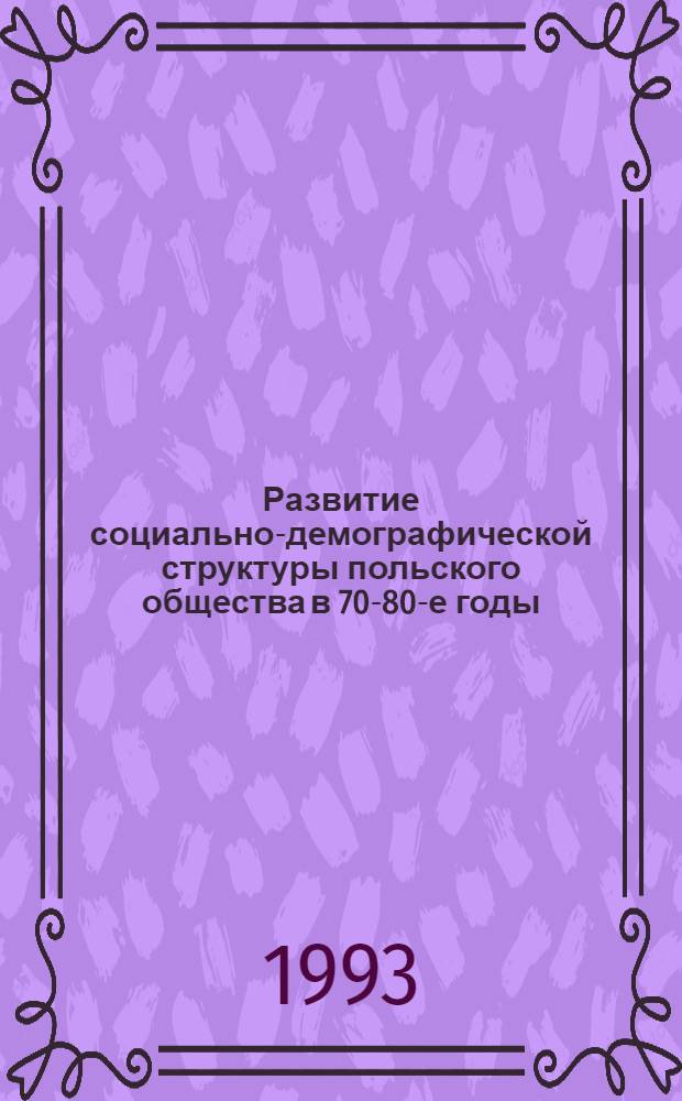 Развитие социально-демографической структуры польского общества в 70-80-е годы : Автореф. дис. на соиск. учен. степ. д.ист.н