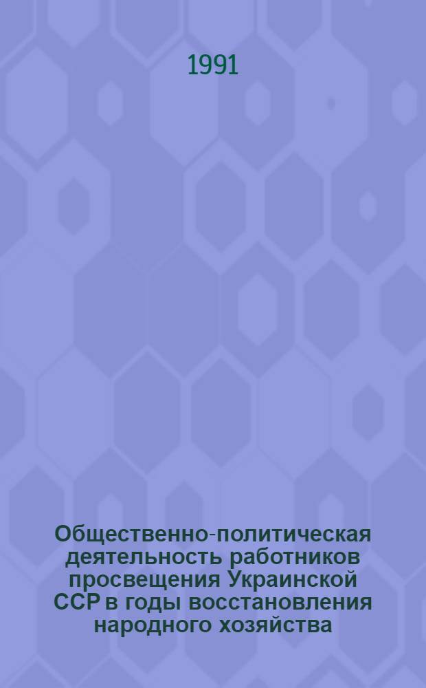 Общественно-политическая деятельность работников просвещения Украинской ССР в годы восстановления народного хозяйства. 1943-1950 гг. : Автореф. дис. на соиск. учен. степ. к.ист.н