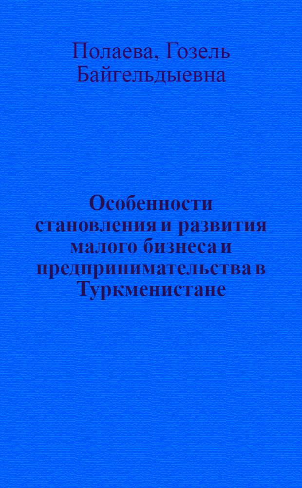 Особенности становления и развития малого бизнеса и предпринимательства в Туркменистане : Автореф. дис. на соиск. учен. степ. к.э.н