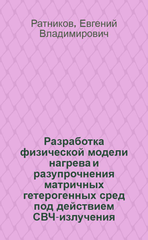 Разработка физической модели нагрева и разупрочнения матричных гетерогенных сред под действием СВЧ-излучения : Автореф. дис. на соиск. учен. степ. к.ф.-м.н