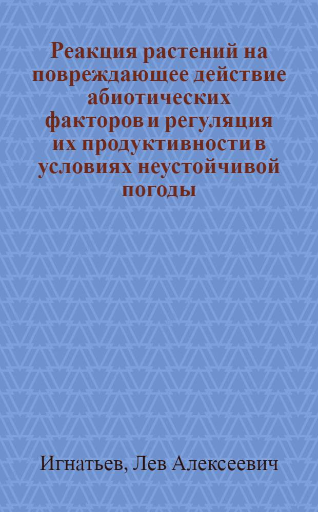 Реакция растений на повреждающее действие абиотических факторов и регуляция их продуктивности в условиях неустойчивой погоды : Автореф. дис. на соиск. учен. степ. д.б.н