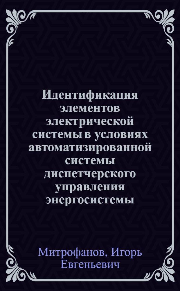 Идентификация элементов электрической системы в условиях автоматизированной системы диспетчерского управления энергосистемы : Автореф. дис. на соиск. учен. степ. к.т.н