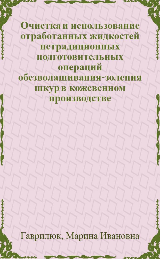 Очистка и использование отработанных жидкостей нетрадиционных подготовительных операций обезволашивания-золения шкур в кожевенном производстве : Автореф. дис. на соиск. учен. степ. к.т.н