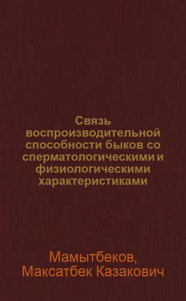 Связь воспроизводительной способности быков со сперматологическими и физиологическими характеристиками : Автореф. дис. на соиск. учен. степ. к.б.н