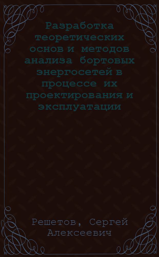 Разработка теоретических основ и методов анализа бортовых энергосетей в процессе их проектирования и эксплуатации : Автореф. дис. на соиск. учен. степ. д.т.н