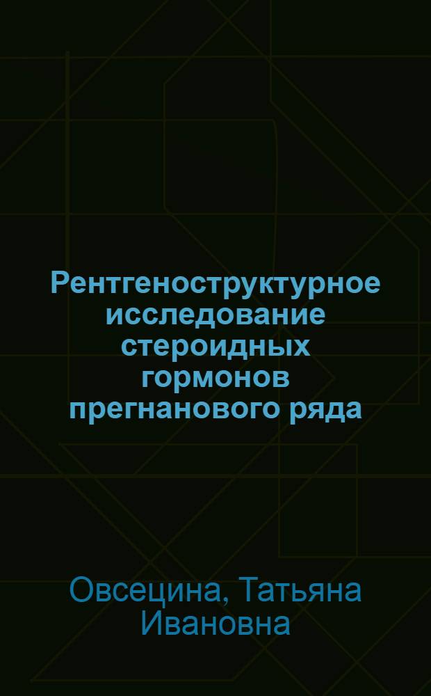 Рентгеноструктурное исследование стероидных гормонов прегнанового ряда : Автореф. дис. на соиск. учен. степ. к.ф.-м.н