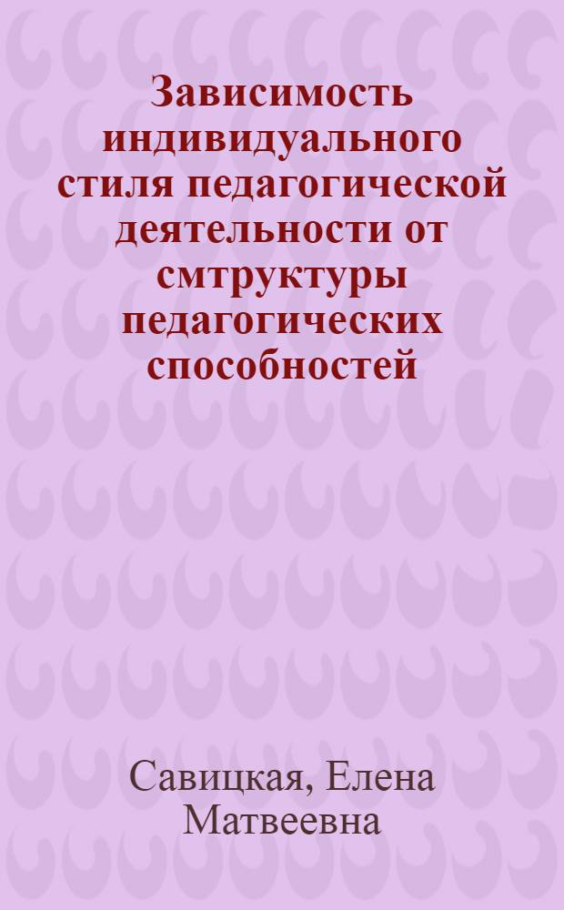 Зависимость индивидуального стиля педагогической деятельности от смтруктуры педагогических способностей:(Преподавателя иностр.яз.) : Автореф. дис. на соиск. учен. степ. к.психол.н
