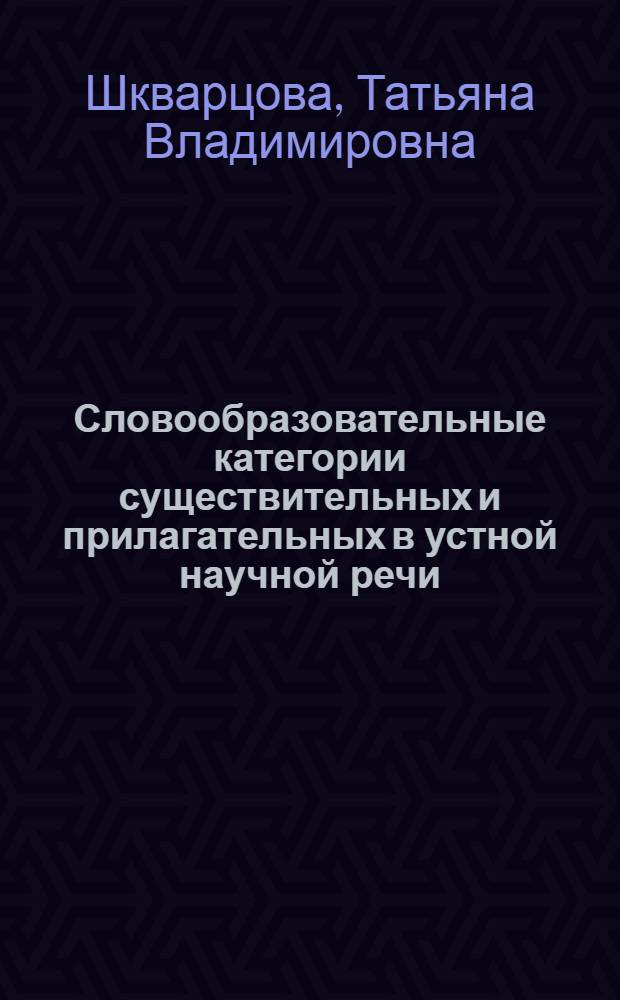Словообразовательные категории существительных и прилагательных в устной научной речи : Автореф. дис. на соиск. учен. степ. к.филол.н